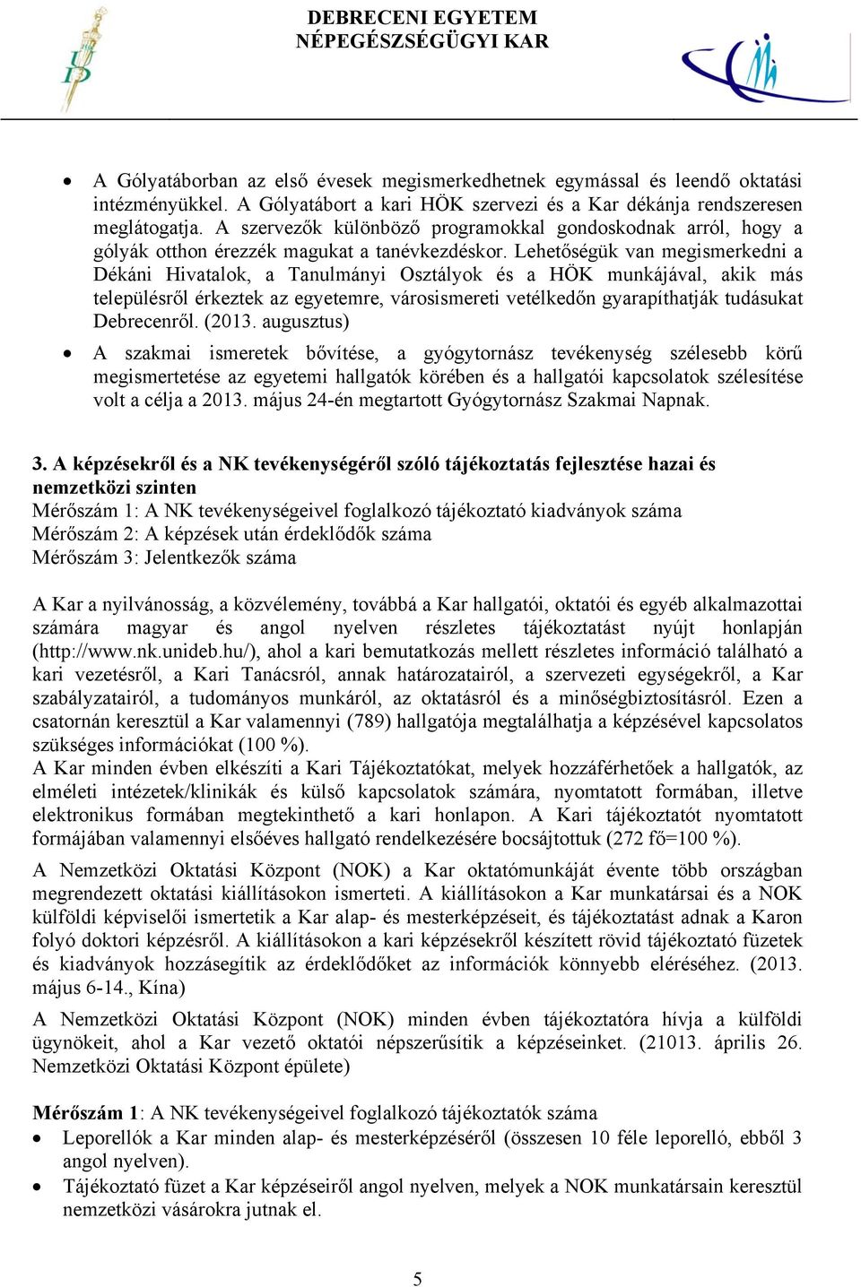 Lehetőségük van megismerkedni a Dékáni Hivatalok, a Tanulmányi Osztályok és a HÖK munkájával, akik más településről érkeztek az egyetemre, városismereti vetélkedőn gyarapíthatják tudásukat