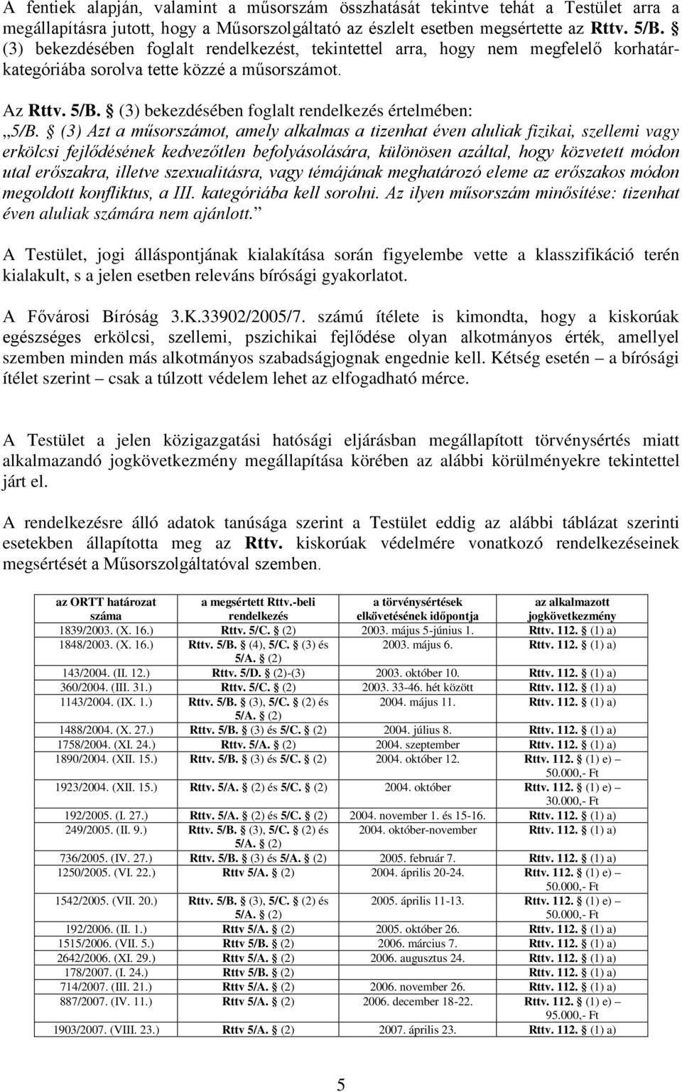 (3) Azt a műsorszámot, amely alkalmas a tizenhat éven aluliak fizikai, szellemi vagy erkölcsi fejlődésének kedvezőtlen befolyásolására, különösen azáltal, hogy közvetett módon utal erőszakra, illetve