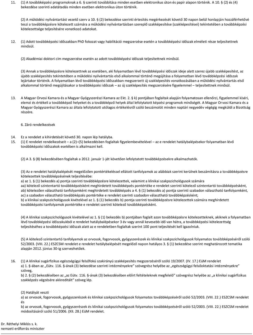 (2) bekezdése szerinti értesítés megérkezését követő 30 napn belül hnlapján hzzáférhetővé teszi a tvábbképzésre kötelezett számára a mûködési nyilvántartásban szereplő szakképesítése