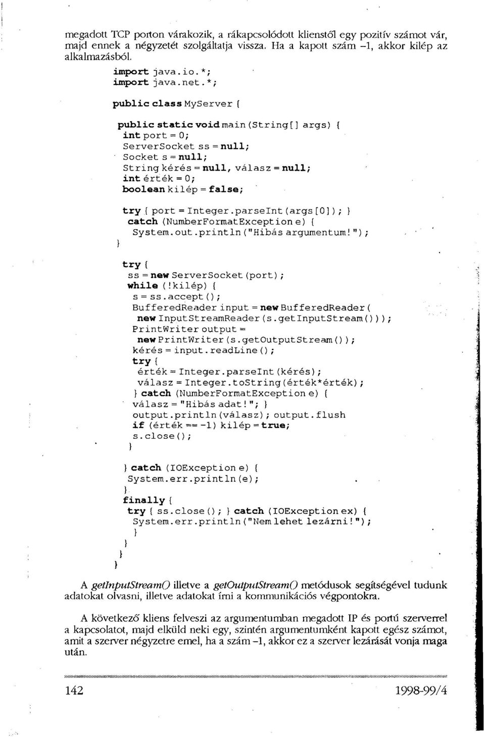 *; public class MyServer { public static voidmain (String[] args) { intport = 0; ServerSocket ss=null; Socket s = null; String kérés = null, válasz = null; int érték = 0; boolean kilép = false; } try