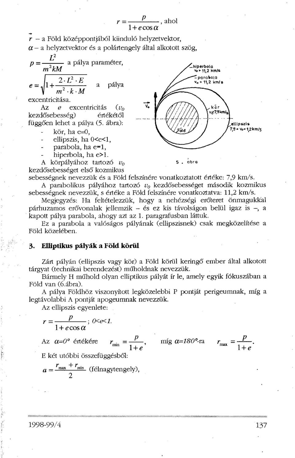 A parabolikus pályához tartozó v 0 kezdősebességet második kozmikus sebességnek nevezzük, s értéke a Föld felszínére vonatkoztatva: 11,2 km/s.