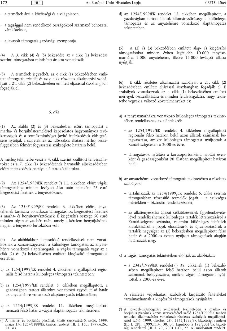 (5) A termékek jegyzékét, az e cikk (1) bekezdésében említett támogatás szintjét és az e cikk részletes alkalmazási szabályait a 21. cikk (2) bekezdésében említett eljárással összhangban fogadják el.