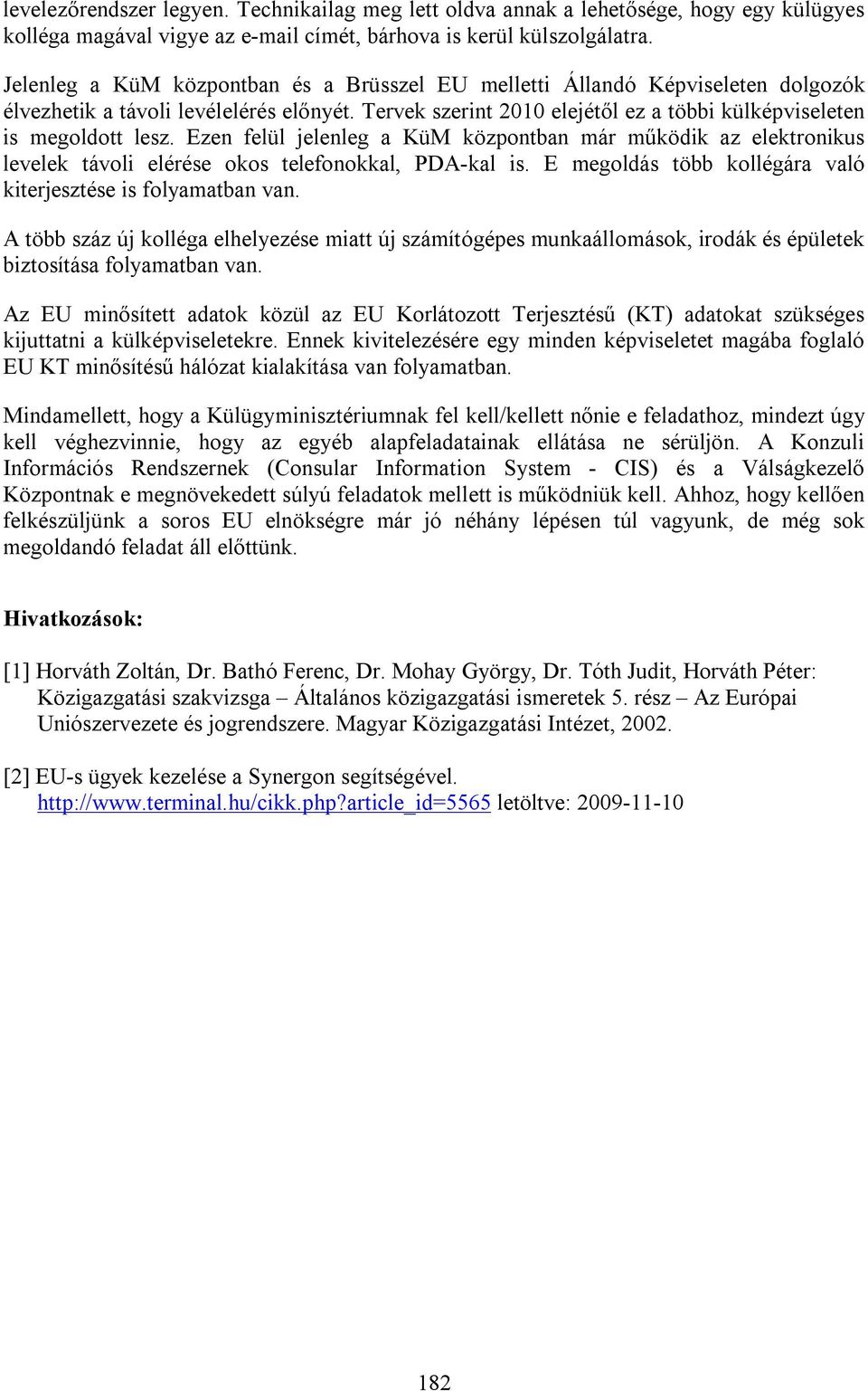 Ezen felül jelenleg a KüM központban már működik az elektronikus levelek távoli elérése okos telefonokkal, PDA-kal is. E megoldás több kollégára való kiterjesztése is folyamatban van.