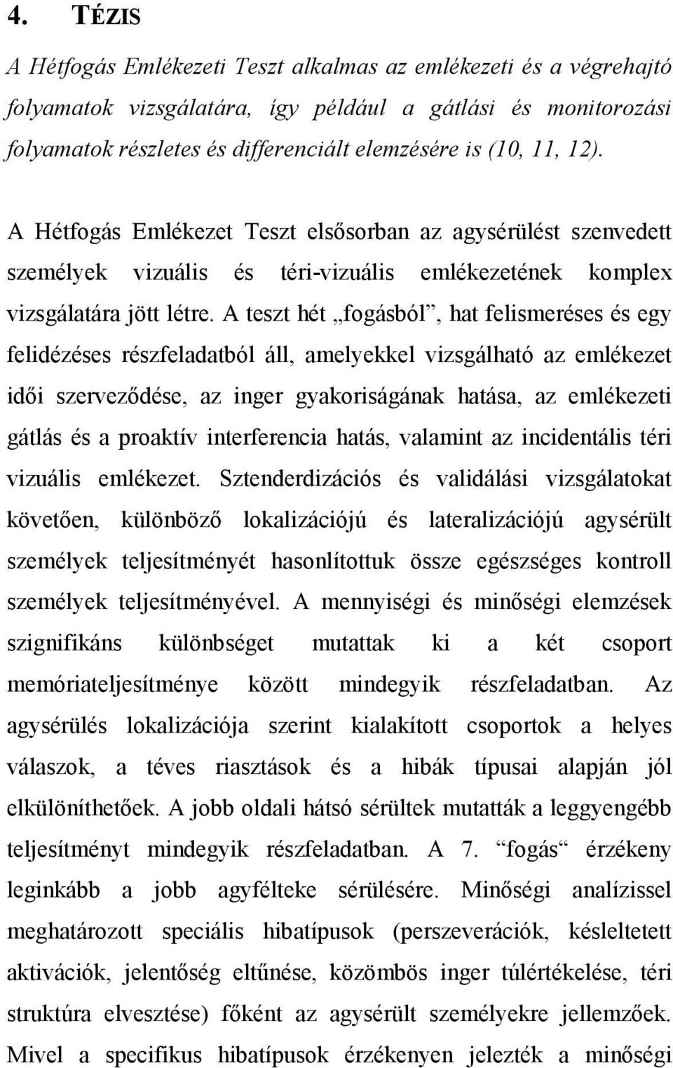 A teszt hét fogásból, hat felismeréses és egy felidézéses részfeladatból áll, amelyekkel vizsgálható az emlékezet idıi szervezıdése, az inger gyakoriságának hatása, az emlékezeti gátlás és a proaktív