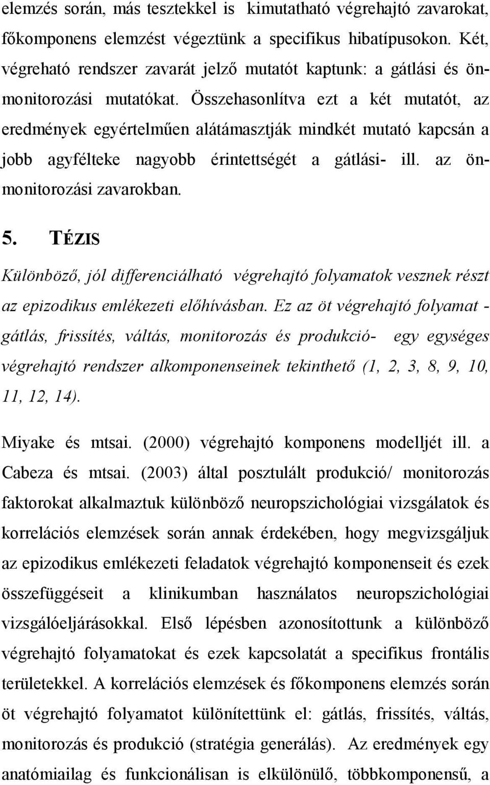 Összehasonlítva ezt a két mutatót, az eredmények egyértelmően alátámasztják mindkét mutató kapcsán a jobb agyfélteke nagyobb érintettségét a gátlási- ill. az önmonitorozási zavarokban. 5.