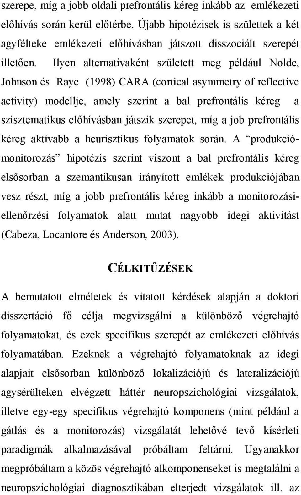 Ilyen alternatívaként született meg például Nolde, Johnson és Raye (1998) CARA (cortical asymmetry of reflective activity) modellje, amely szerint a bal prefrontális kéreg a szisztematikus