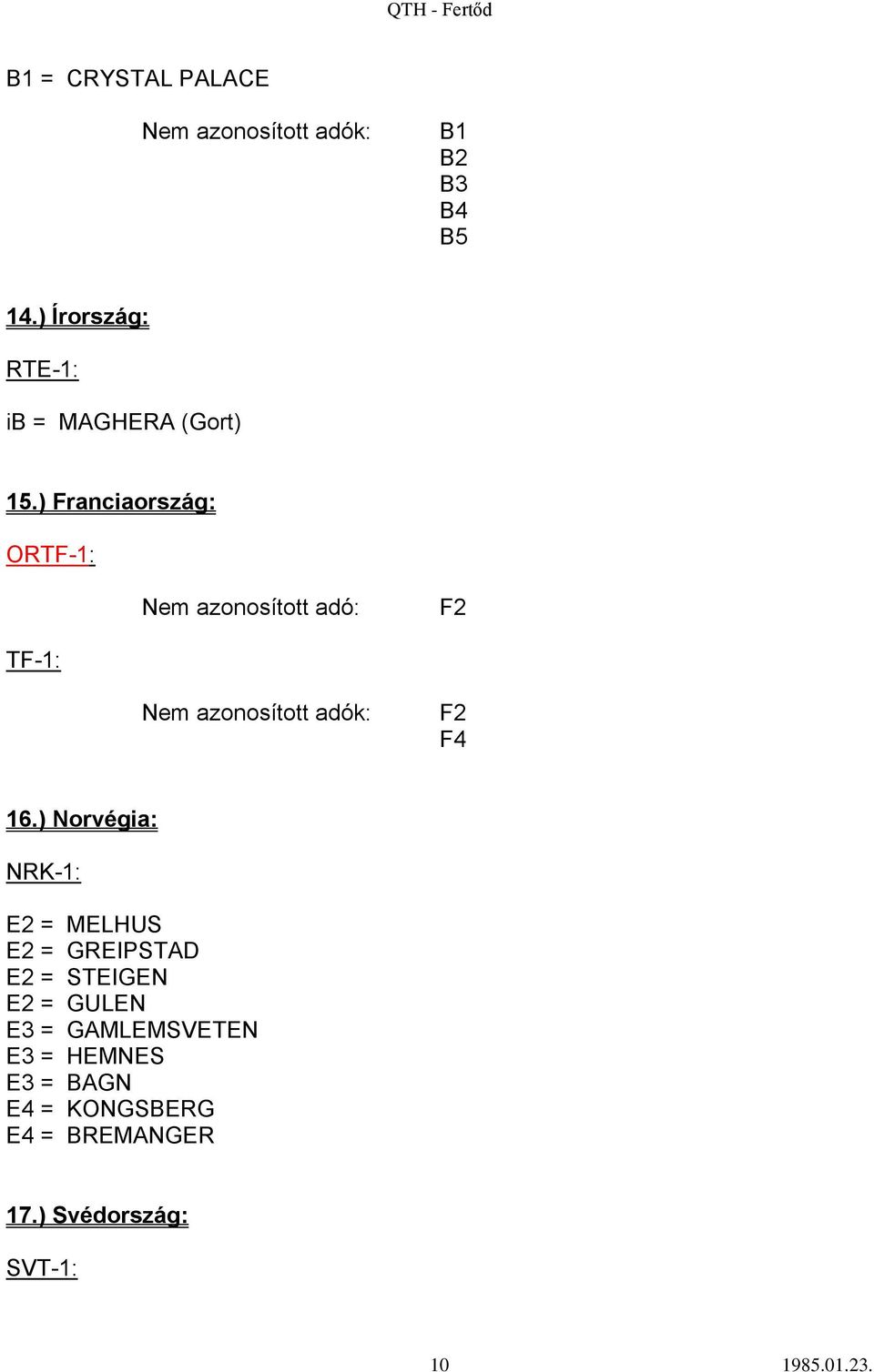 ) Norvégia: NRK-1: E2 = MELHUS E2 = GREIPSTAD E2 = STEIGEN E2 = GULEN E3 =