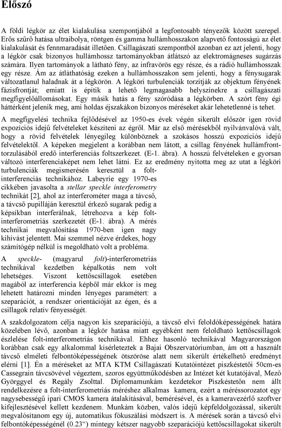 Csllagászat szempontból azonban ez azt jelent, hogy a légkö csak bzonyos hullámhossz tatományokban átlátszó az elektomágneses sugázás számáa.