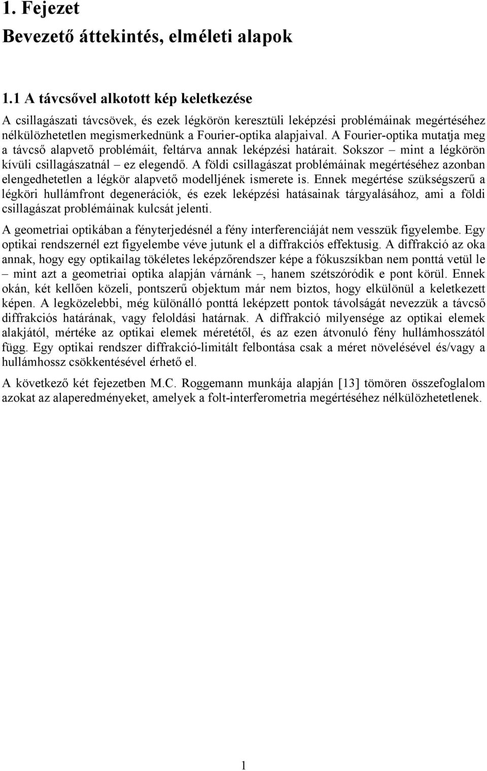 A Foue-optka mutatja meg a távcső alapvető poblémát, eltáva annak leképzés hatáat. Sokszo mnt a légköön kívül csllagászatnál ez elegenő.