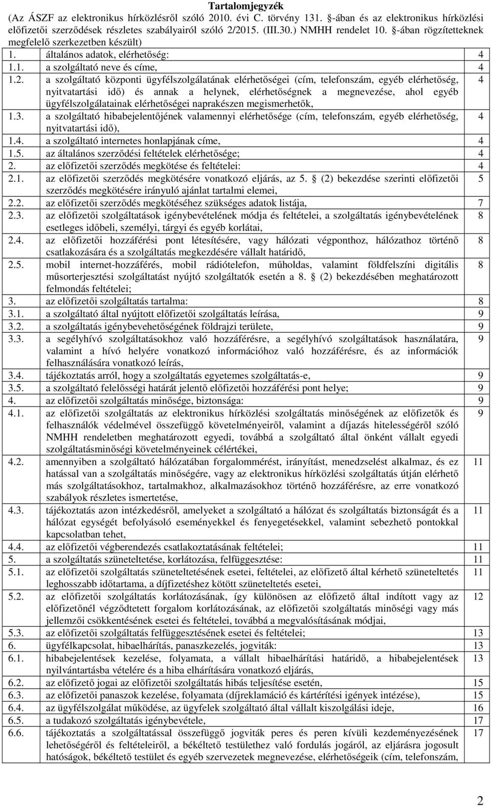 a szolgáltató központi ügyfélszolgálatának elérhetőségei (cím, telefonszám, egyéb elérhetőség, 4 nyitvatartási idő) és annak a helynek, elérhetőségnek a megnevezése, ahol egyéb ügyfélszolgálatainak