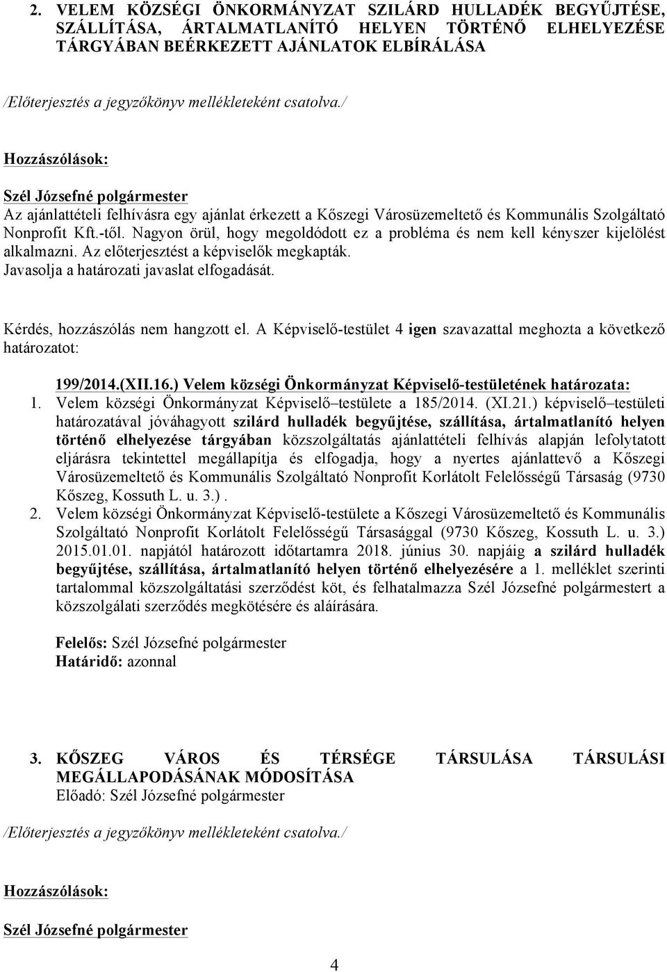 Nagyon örül, hogy megoldódott ez a probléma és nem kell kényszer kijelölést alkalmazni. Az előterjesztést a képviselők megkapták. Javasolja a határozati javaslat elfogadását.