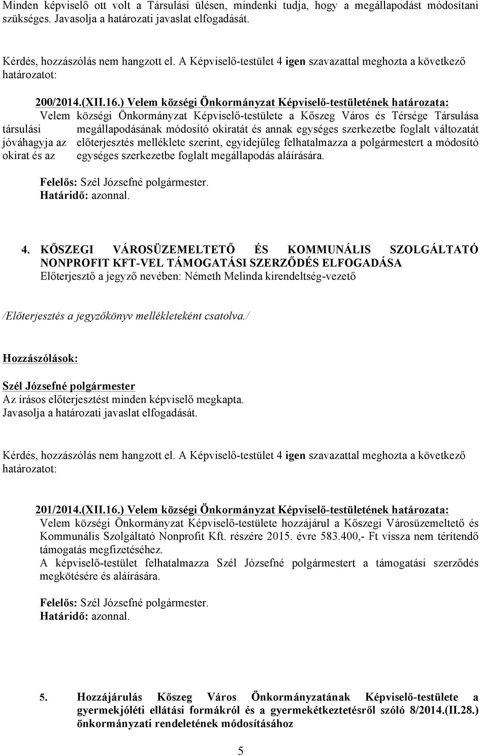 ) Velem községi Önkormányzat Képviselő-testületének határozata: Velem községi Önkormányzat Képviselő-testülete a Kőszeg Város és Térsége Társulása társulási megállapodásának módosító okiratát és