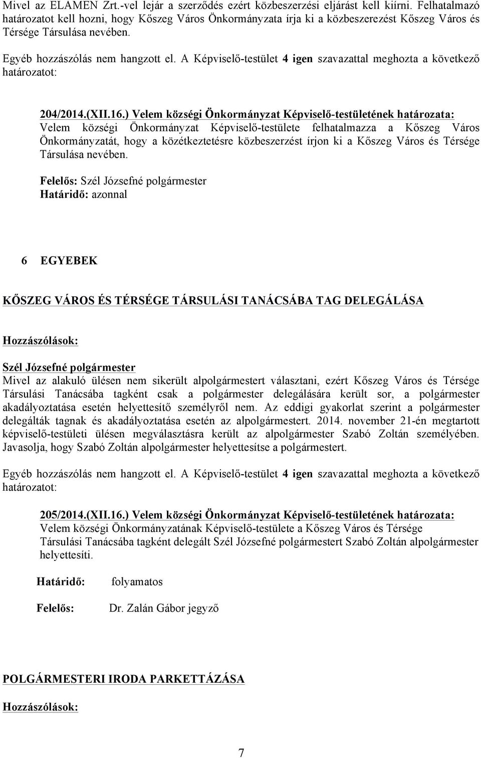 ) Velem községi Önkormányzat Képviselő-testületének határozata: Velem községi Önkormányzat Képviselő-testülete felhatalmazza a Kőszeg Város Önkormányzatát, hogy a közétkeztetésre közbeszerzést írjon