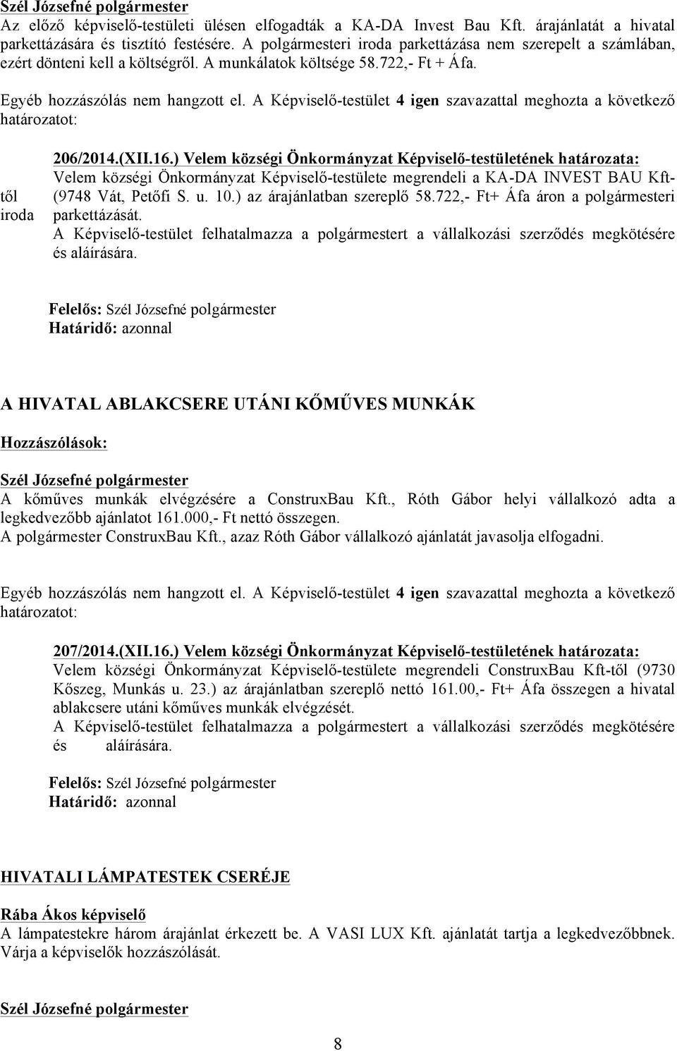 ) Velem községi Önkormányzat Képviselő-testületének határozata: Velem községi Önkormányzat Képviselő-testülete megrendeli a KA-DA INVEST BAU Kft- (9748 Vát, Petőfi S. u. 10.