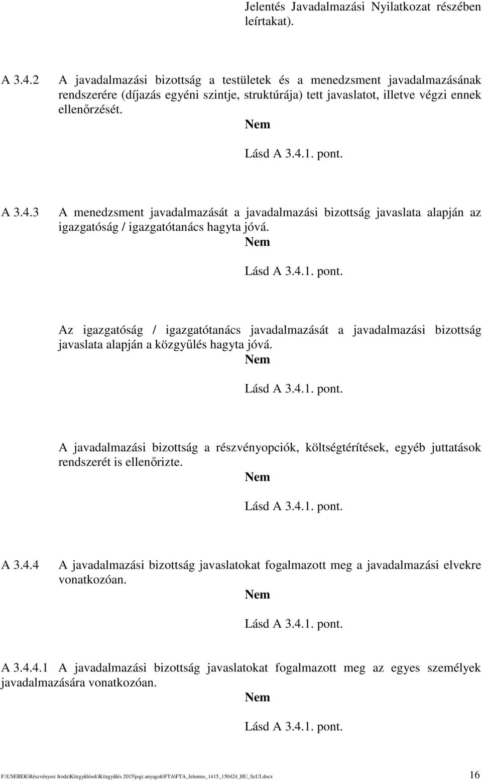 1. pont. A 3.4.3 A menedzsment javadalmazását a javadalmazási bizottság javaslata alapján az igazgatóság / igazgatótanács hagyta jóvá. Lásd A 3.4.1. pont. Az igazgatóság / igazgatótanács javadalmazását a javadalmazási bizottság javaslata alapján a közgylés hagyta jóvá.