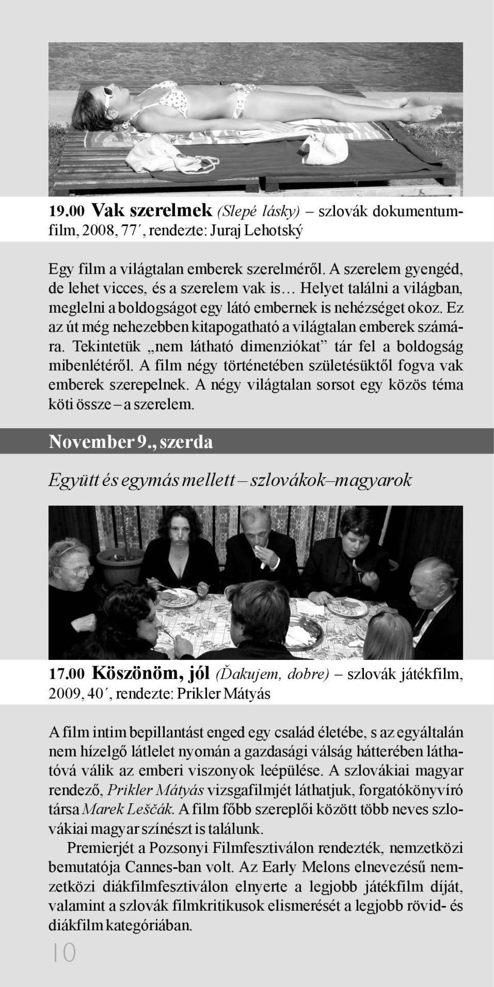 Ez az út még nehezebben kitapogatható a világtalan emberek számára. Tekintetük nem látható dimenziókat tár fel a boldogság mibenlétéről.