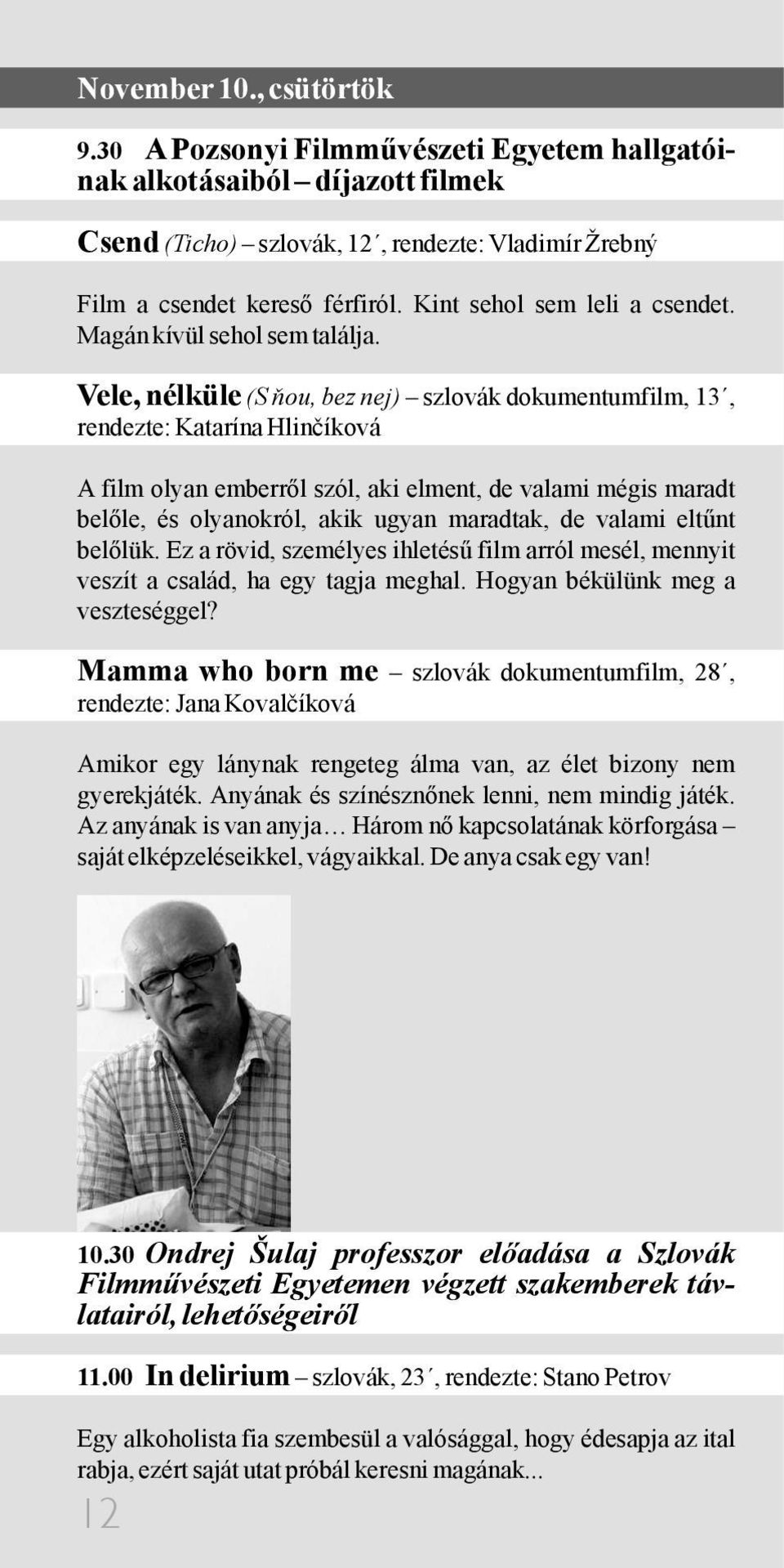 Vele, nélküle (S ňou, bez nej) szlovák dokumentumfilm, 13, rendezte: Katarína Hlinčíková A film olyan emberről szól, aki elment, de valami mégis maradt belőle, és olyanokról, akik ugyan maradtak, de