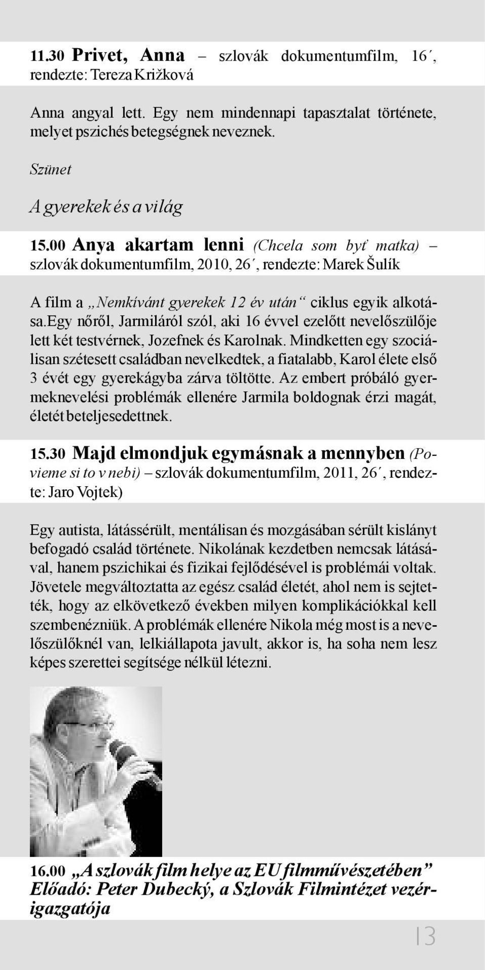 egy nőről, Jarmiláról szól, aki 16 évvel ezelőtt nevelőszülője lett két testvérnek, Jozefnek és Karolnak.