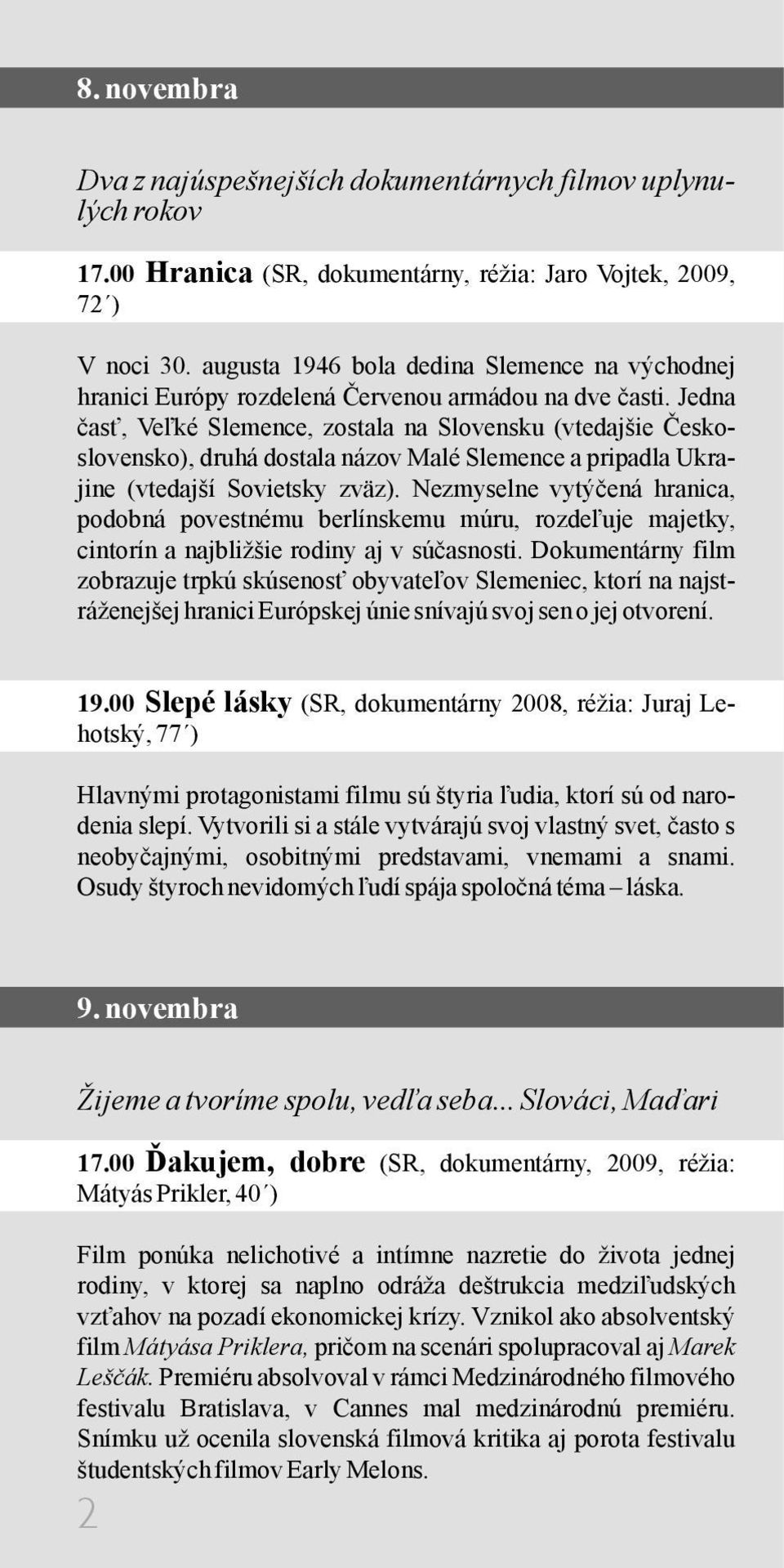 Jedna časť, Veľké Slemence, zostala na Slovensku (vtedajšie Československo), druhá dostala názov Malé Slemence a pripadla Ukrajine (vtedajší Sovietsky zväz).