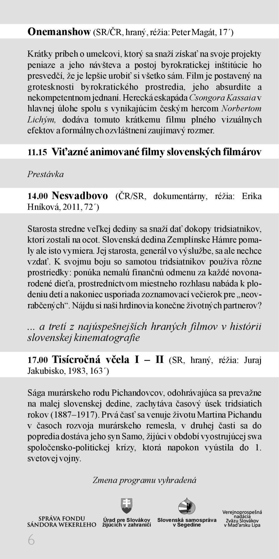 Herecká eskapáda Csongora Kassaia v hlavnej úlohe spolu s vynikajúcim českým hercom Norbertom Lichým, dodáva tomuto krátkemu filmu plného vizuálnych efektov a formálnych ozvláštnení zaujímavý rozmer.