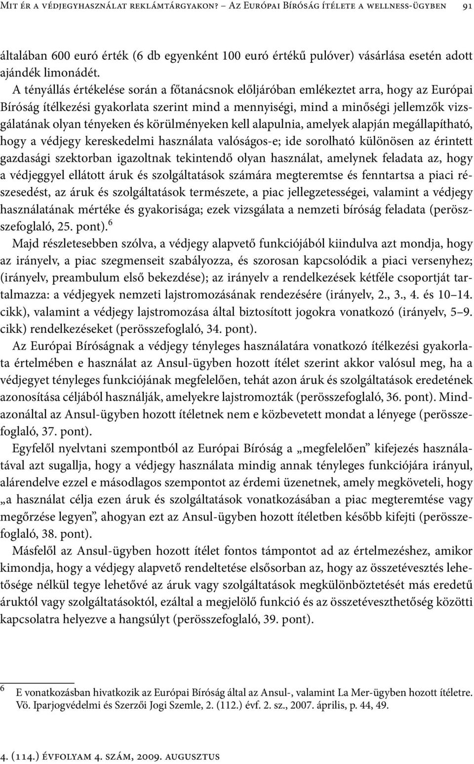 és körülményeken kell alapulnia, amelyek alapján megállapítható, hogy a védjegy kereskedelmi használata valóságos-e; ide sorolható különösen az érintett gazdasági szektorban igazoltnak tekintendő