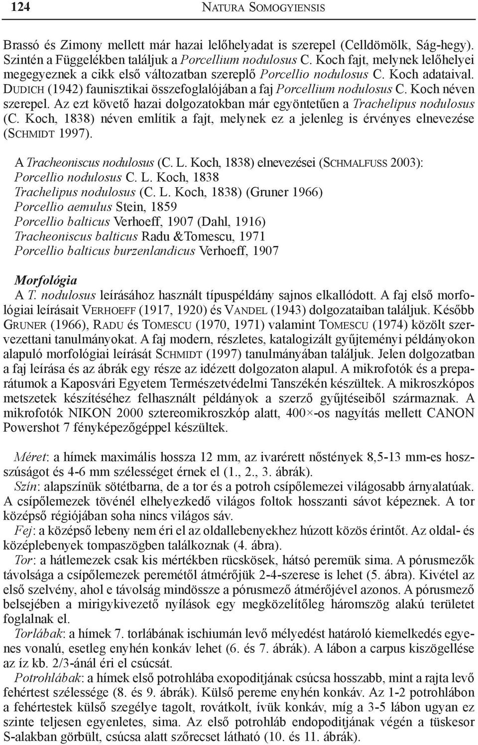 Koch néven szerepel. Az ezt követő hazai dolgozatokban már egyöntetűen a Trachelipus nodulosus (C. Koch, 1838) néven említik a fajt, melynek ez a jelenleg is érvényes elnevezése (Schmidt 1997).