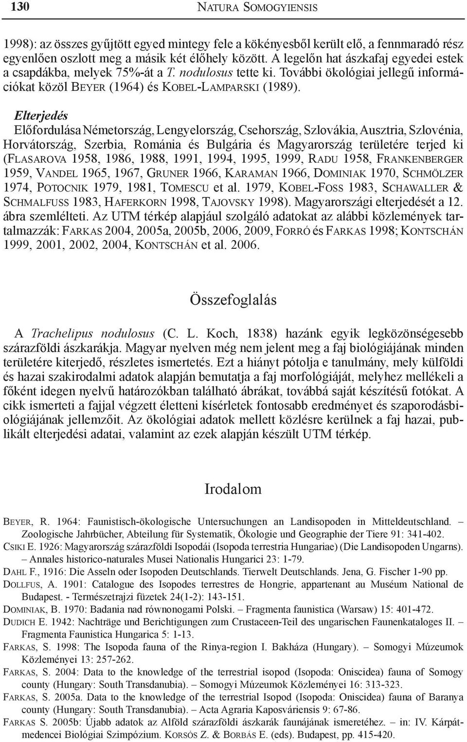 Elterjedés Előfordulása Németország, Lengyelország, Csehország, Szlovákia, Ausztria, Szlovénia, Horvátország, Szerbia, Románia és Bulgária és Magyarország területére terjed ki (Flasarova 1958, 1986,