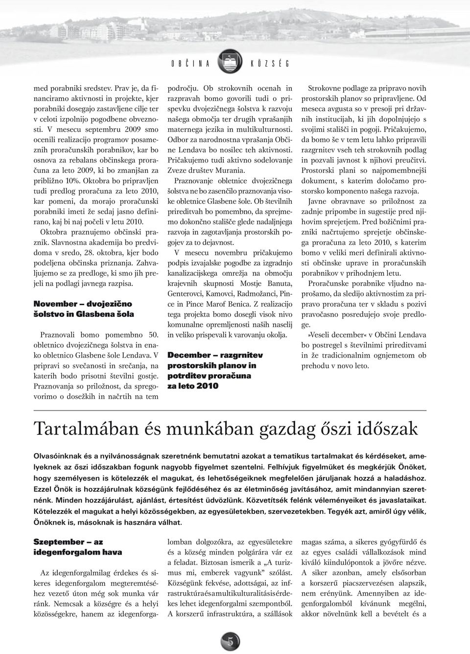 Oktobra bo pripravljen tudi predlog proračuna za leto 2010, kar pomeni, da morajo proračunski porabniki imeti že sedaj jasno definirano, kaj bi naj počeli v letu 2010.