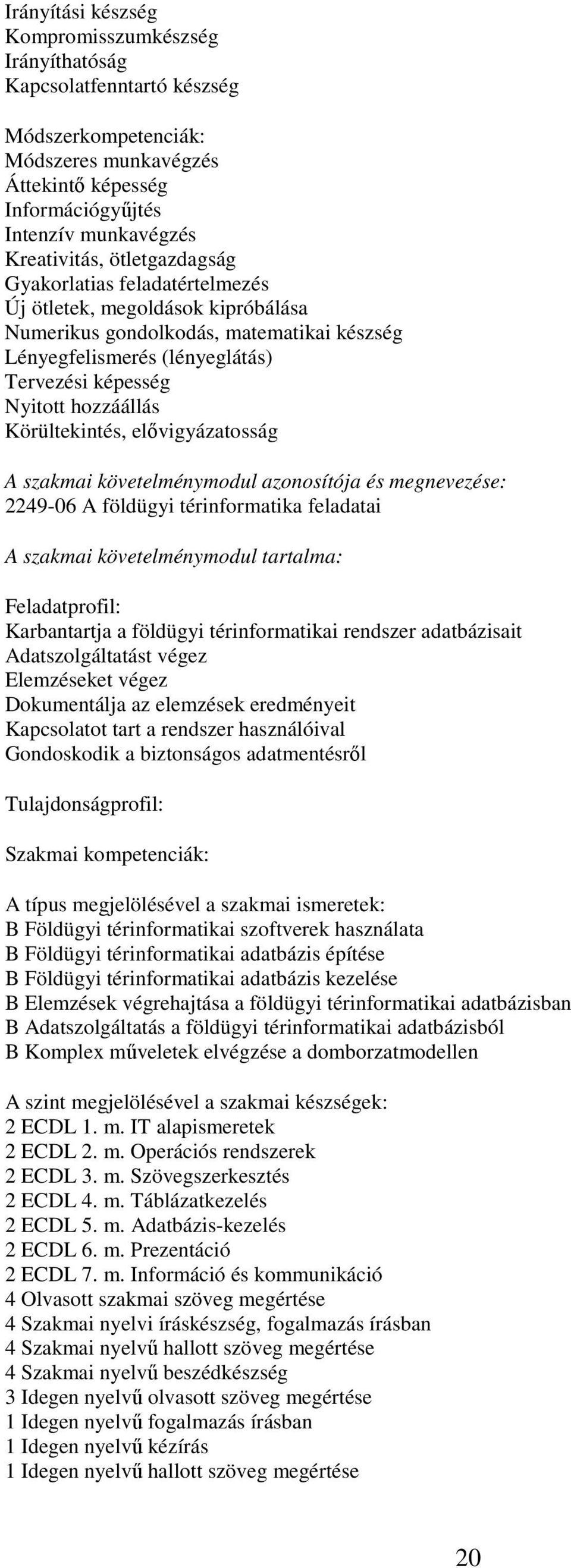 Körültekintés, elővigyázatosság A szakmai követelménymodul azonosítója és megnevezése: 2249-06 A földügyi térinformatika feladatai A szakmai követelménymodul tartalma: Feladatprofil: Karbantartja a