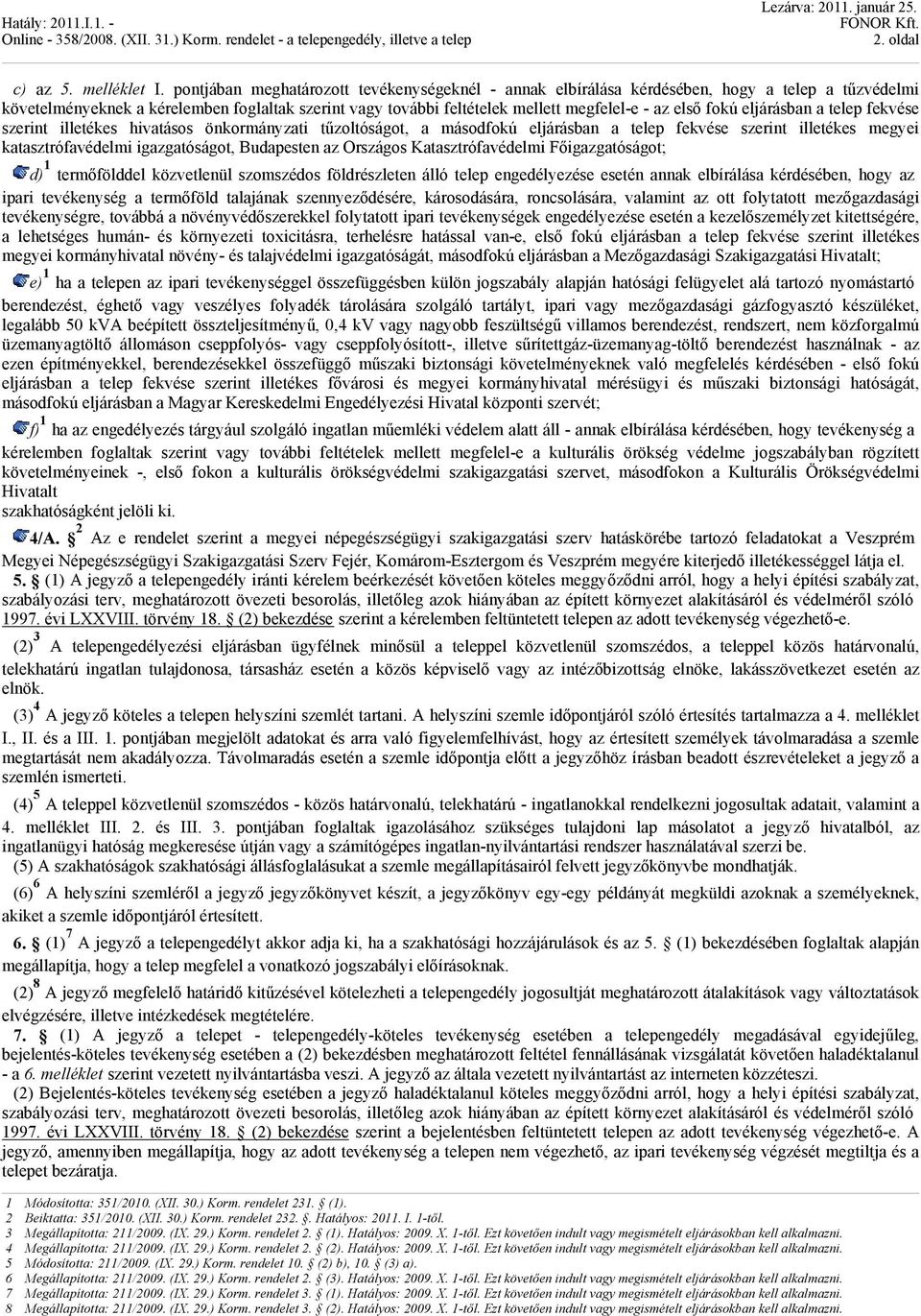 fokú eljárásban a telep fekvése szerint illetékes hivatásos önkormányzati tűzoltóságot, a másodfokú eljárásban a telep fekvése szerint illetékes megyei katasztrófavédelmi igazgatóságot, Budapesten az