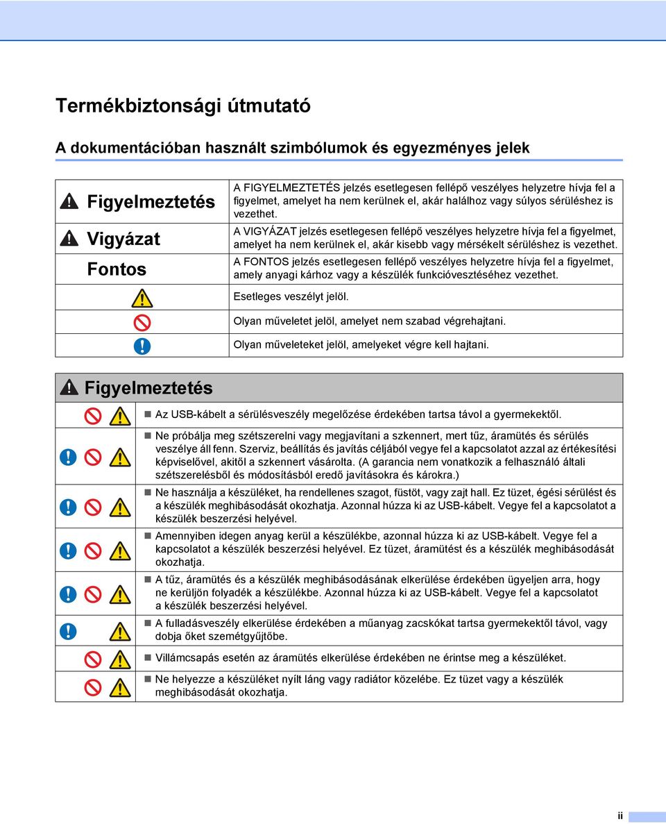 A VIGYÁZAT jelzés esetlegesen fellépő veszélyes helyzetre hívja fel a figyelmet, amelyet ha nem kerülnek el, akár kisebb vagy mérsékelt sérüléshez is vezethet.