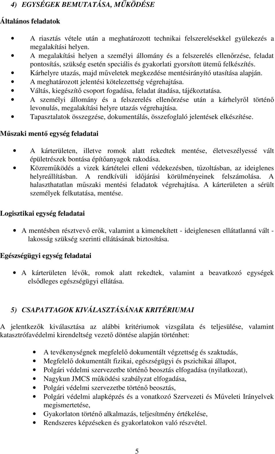 Kárhelyre utazás, majd műveletek megkezdése mentésirányító utasítása alapján. A meghatározott jelentési kötelezettség végrehajtása. Váltás, kiegészítő csoport fogadása, feladat átadása, tájékoztatása.