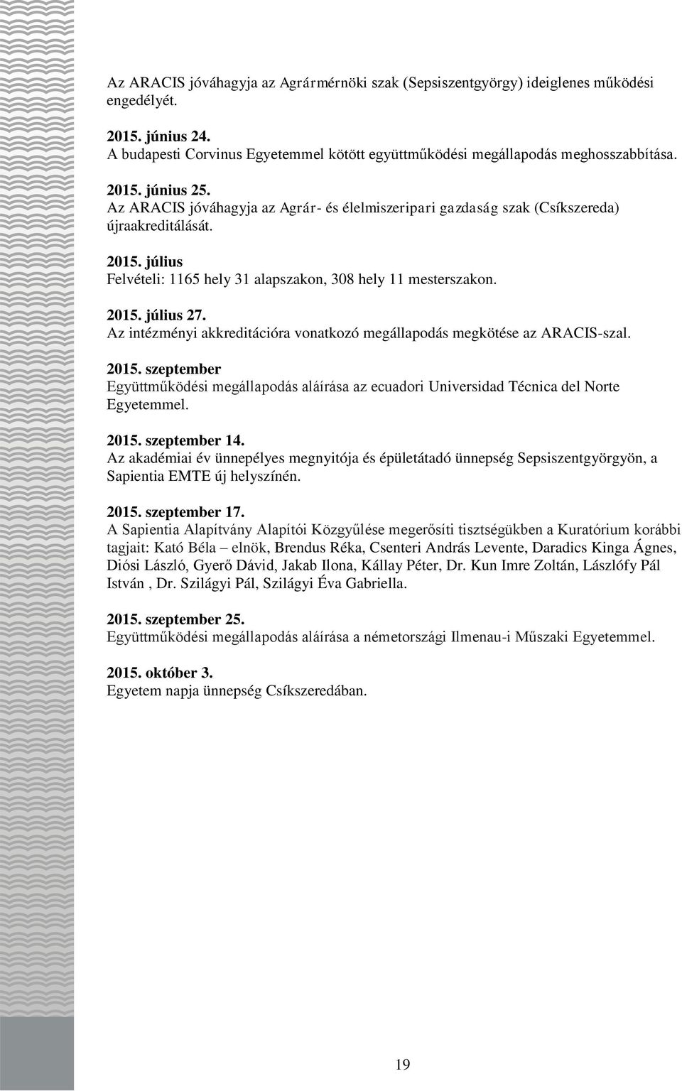 Az intézményi akkreditációra vonatkozó megállapodás megkötése az ARACIS-szal. 2015. szeptember Együttműködési megállapodás aláírása az ecuadori Universidad Técnica del Norte Egyetemmel. 2015. szeptember 14.