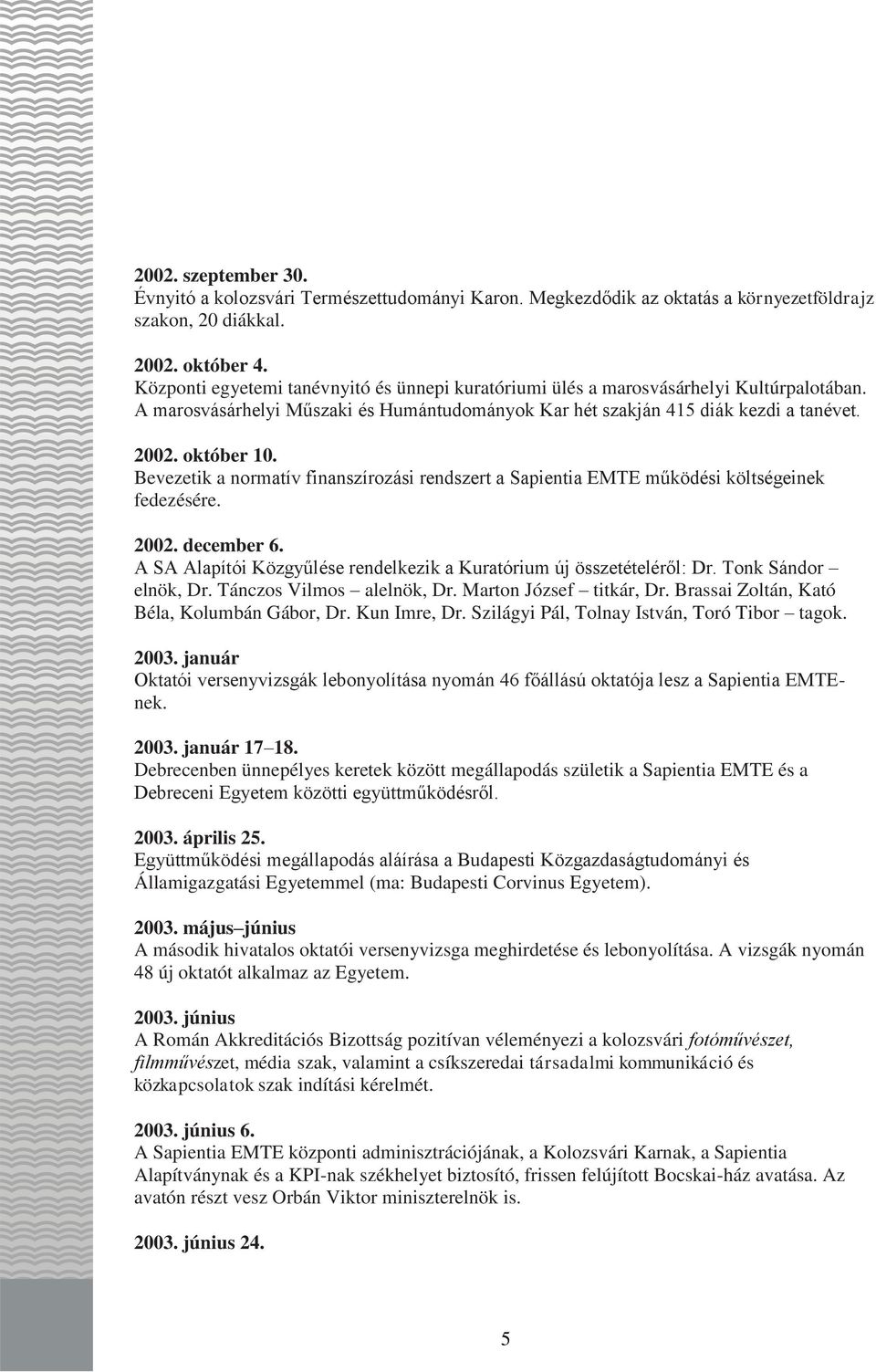 Bevezetik a normatív finanszírozási rendszert a Sapientia EMTE működési költségeinek fedezésére. 2002. december 6. A SA Alapítói Közgyűlése rendelkezik a Kuratórium új összetételéről: Dr.