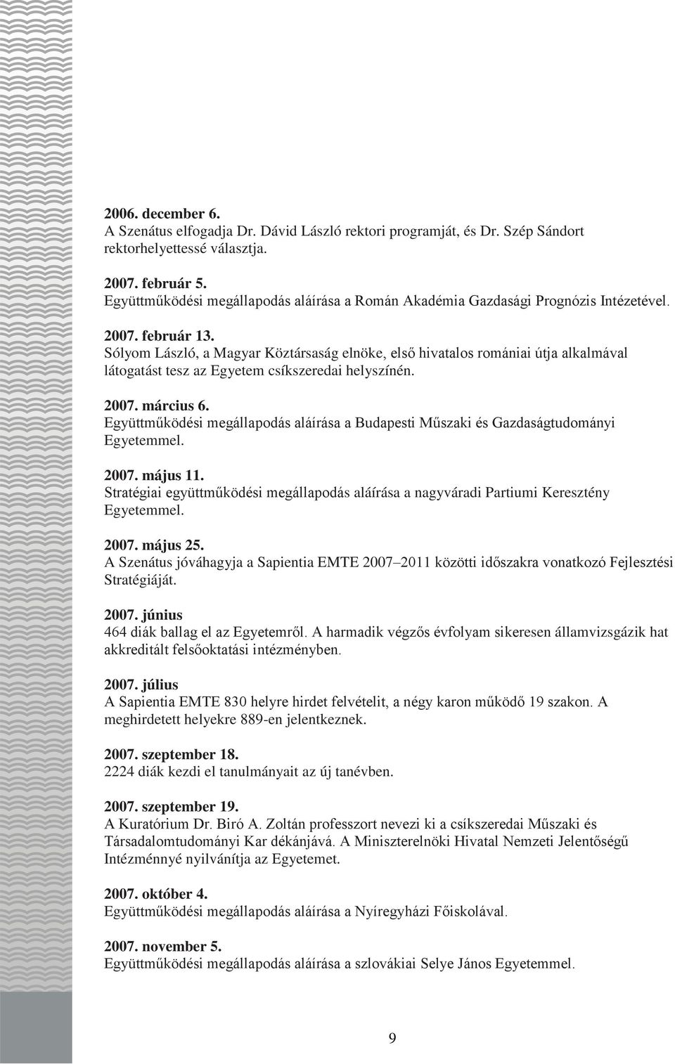 Sólyom László, a Magyar Köztársaság elnöke, első hivatalos romániai útja alkalmával látogatást tesz az Egyetem csíkszeredai helyszínén. 2007. március 6.