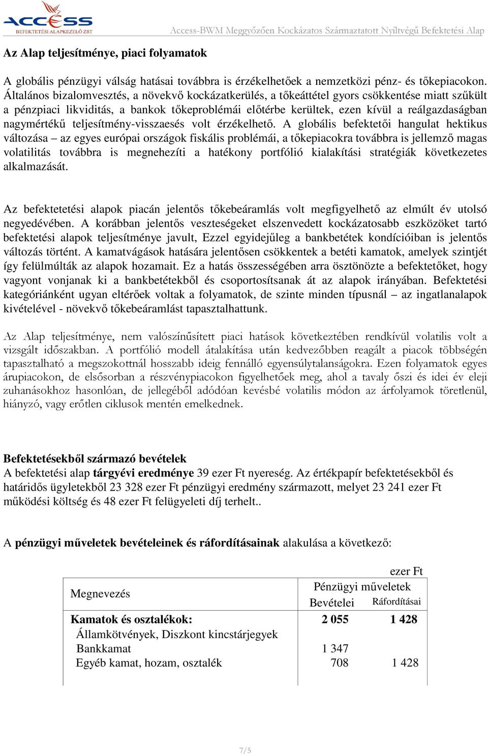 Általános bizalomvesztés, a növekvő kockázatkerülés, a tőkeáttétel gyors csökkentése miatt szűkült a pénzpiaci likviditás, a bankok tőkeproblémái előtérbe kerültek, ezen kívül a reálgazdaságban