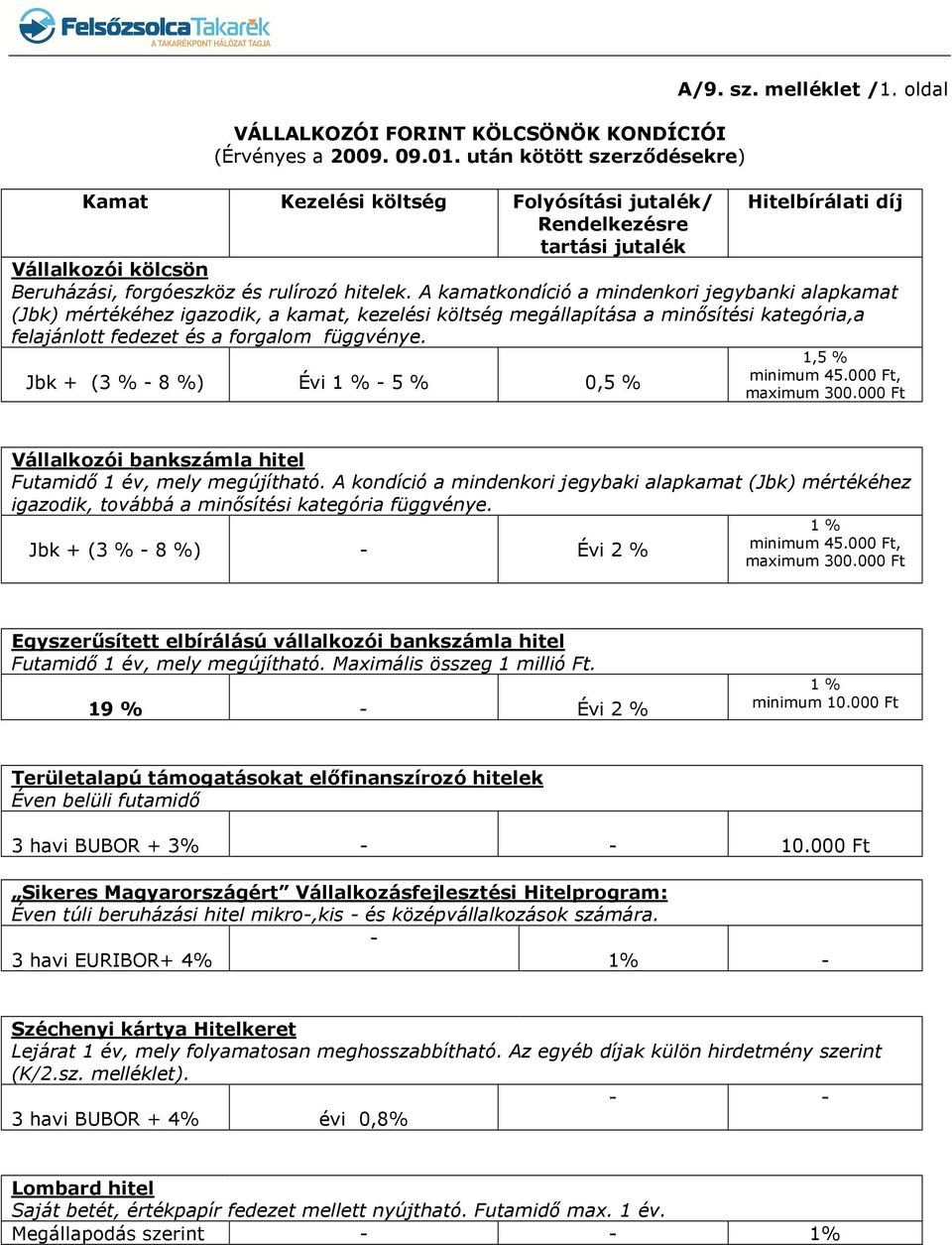 A kamatkondíció a mindenkori jegybanki alapkamat (Jbk) mértékéhez igazodik, a kamat, kezelési költség megállapítása a minősítési kategória,a felajánlott fedezet és a forgalom függvénye.