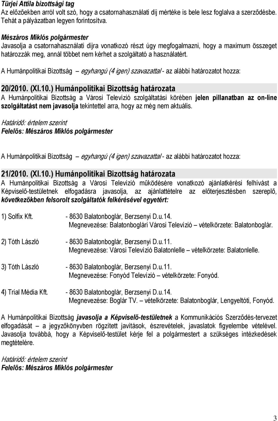 A Humánpolitikai Bizottság egyhangú (4 igen) szavazattal - az alábbi határozatot hozza: 20/2010.