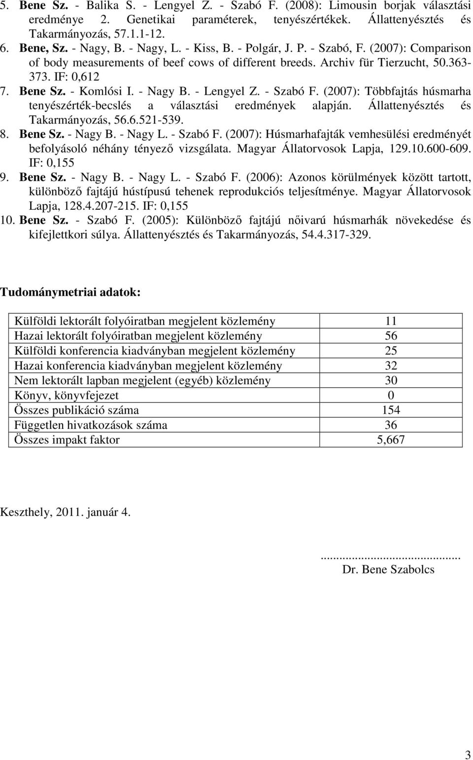 - Komlósi I. - Nagy B. - Lengyel Z. - Szabó F. (2007): Többfajtás húsmarha tenyészérték-becslés a választási eredmények alapján. Állattenyésztés és Takarmányozás, 56.6.521-539. 8. Bene Sz. - Nagy B. - Nagy L.