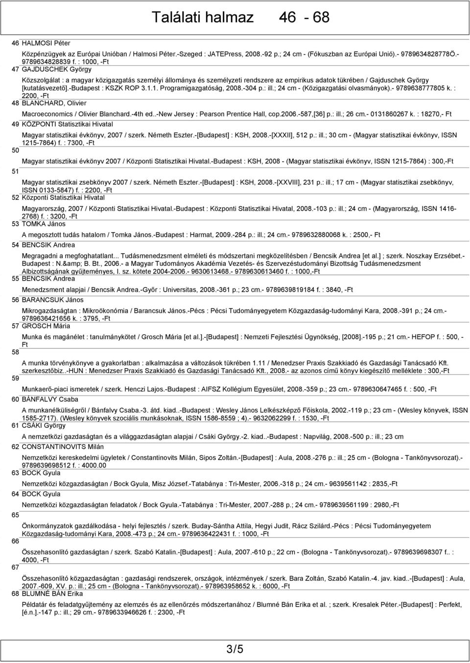 1.1. Programigazgatóság, 2008.-304 p.: ill.; 24 cm - (Közigazgatási olvasmányok).- 9789638777805 k. : 2200, - 48 BLANCHARD, Olivier Macroeconomics / Olivier Blanchard.-4th ed.