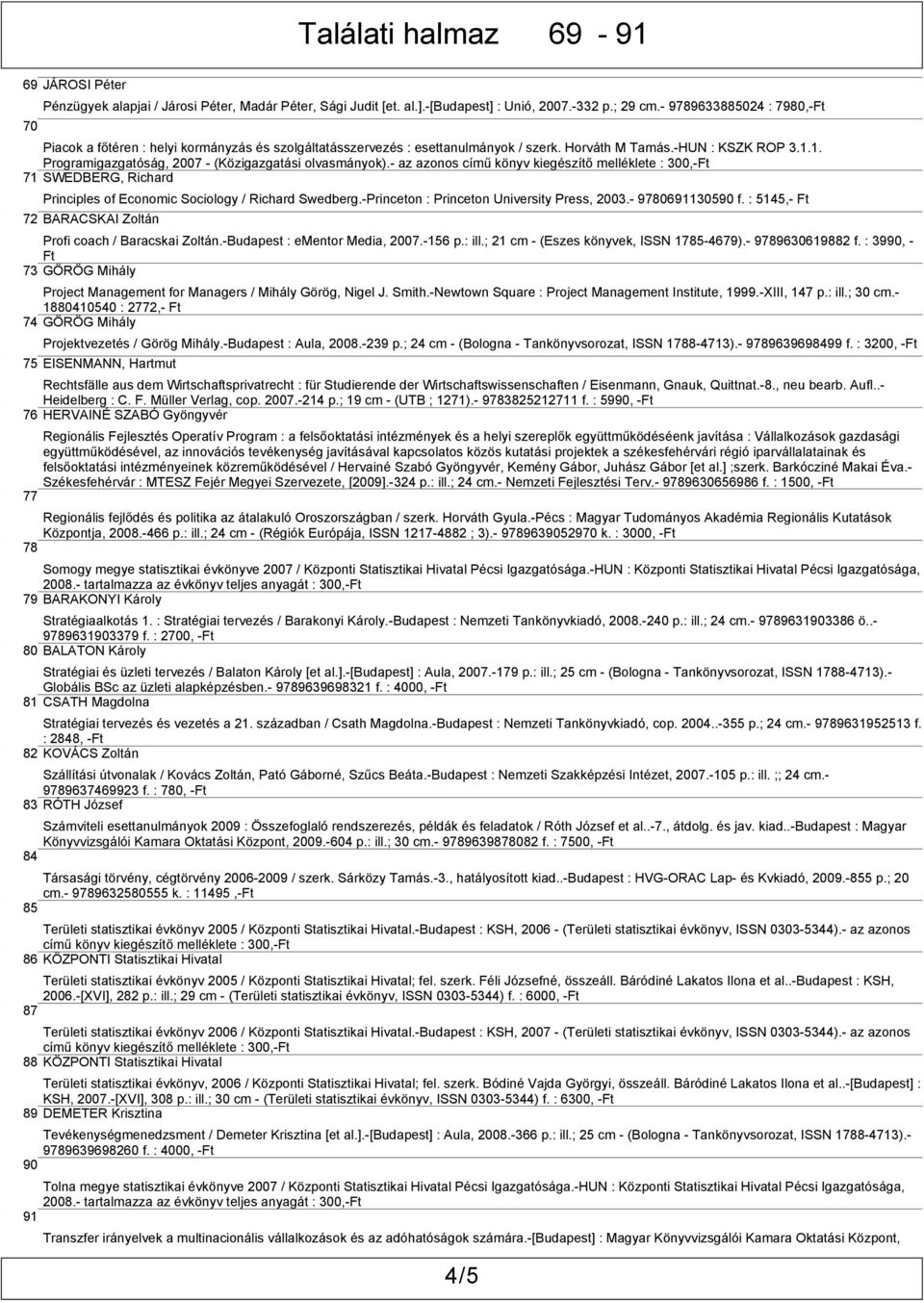 1. Programigazgatóság, 2007 - (Közigazgatási olvasmányok).- az azonos című könyv kiegészítő melléklete : 300,- 71 SWEDBERG, Richard Principles of Economic Sociology / Richard Swedberg.