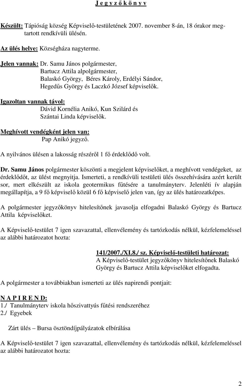 Igazoltan vannak távol: Dávid Kornélia Anikó, Kun Szilárd és Szántai Linda képviselők. Meghívott vendégként jelen van: Pap Anikó jegyző. A nyilvános ülésen a lakosság részéről 1 fő érdeklődő volt. Dr.