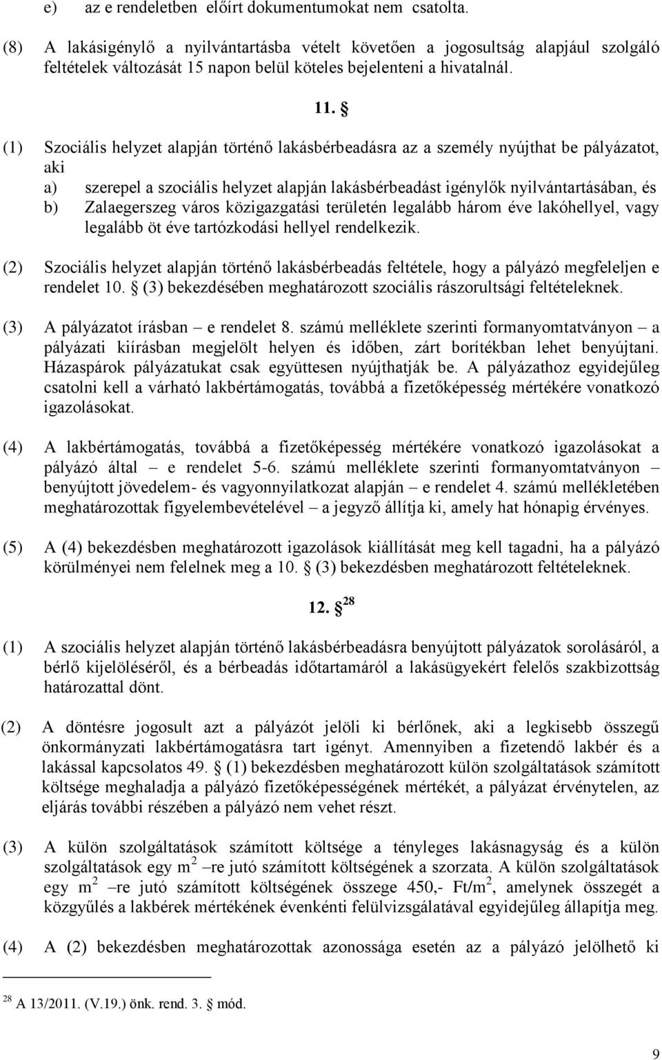 (1) Szociális helyzet alapján történő lakásbérbeadásra az a személy nyújthat be pályázatot, aki a) szerepel a szociális helyzet alapján lakásbérbeadást igénylők nyilvántartásában, és b) Zalaegerszeg