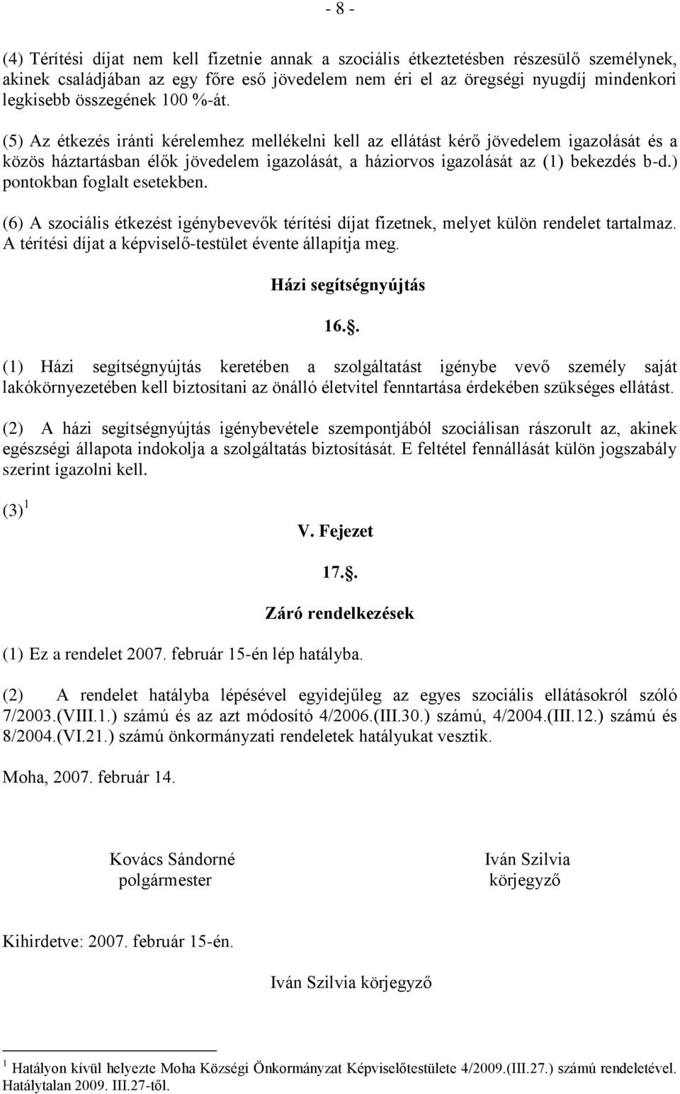 (5) Az étkezés iránti kérelemhez mellékelni kell az ellátást kérő jövedelem igazolását és a közös háztartásban élők jövedelem igazolását, a háziorvos igazolását az (1) bekezdés b-d.