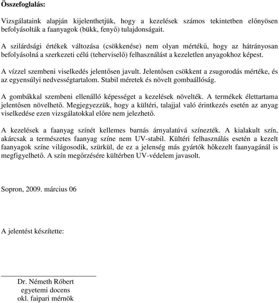 A vízzel szembeni viselkedés jelentısen javult. Jelentısen csökkent a zsugorodás mértéke, és az egyensúlyi nedvességtartalom. Stabil méretek és növelt gombaállóság.