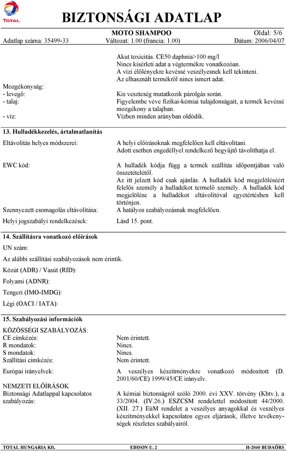 CE50 daphnia>100 mg/l Nincs kísérleti adat a végtermékre vonatkozóan. A vízi élőlényekre kevéssé veszélyesnek kell tekinteni. Az elhasznált termékről nincs ismert adat.
