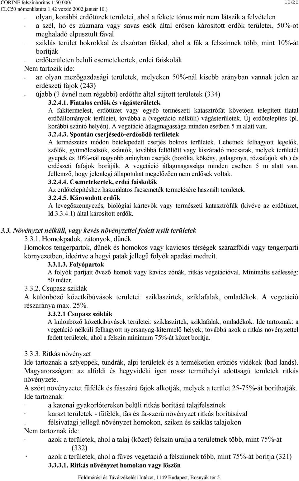 elpusztult fával sziklás terület bokrokkal és elszórtan fákkal, ahol a fák a felszínnek több, mint 10%-át borítják erdőterületen belüli csemetekertek, erdei faiskolák Nem tartozik ide: az olyan