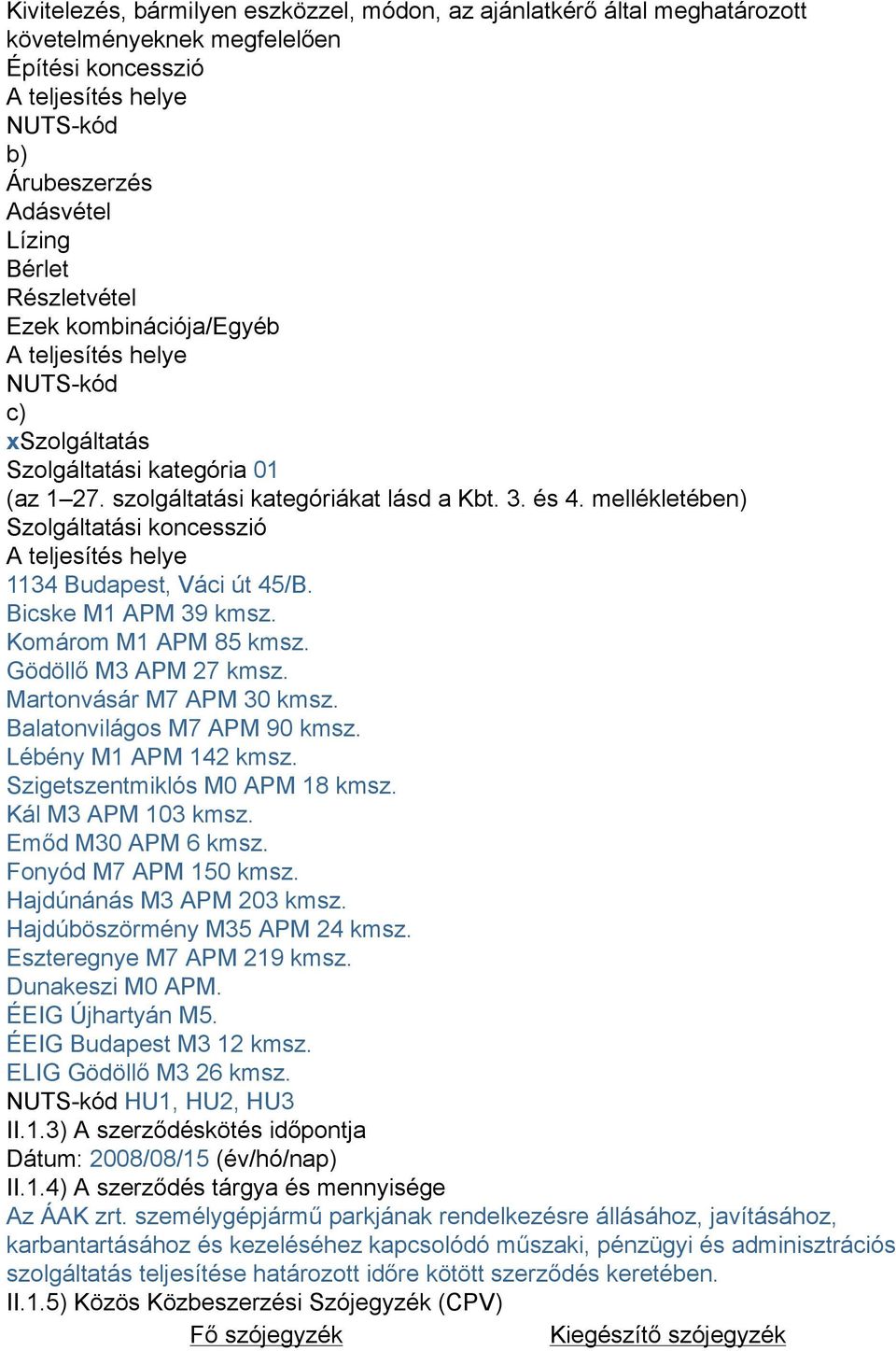 mellékletében) Szolgáltatási koncesszió A teljesítés helye 1134 Budapest, Váci út 45/B. Bicske M1 APM 39 kmsz. Komárom M1 APM 85 kmsz. Gödöllő M3 APM 27 kmsz. Martonvásár M7 APM 30 kmsz.