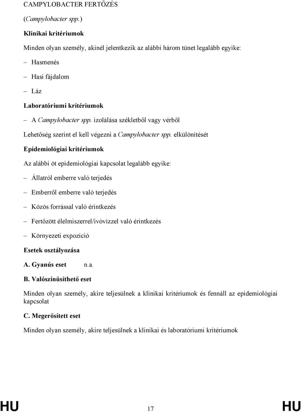 elkülönítését Epidemiológiai kritériumok Az alábbi öt epidemiológiai kapcsolat legalább egyike: Állatról emberre való terjedés Emberről emberre való terjedés Közös forrással való