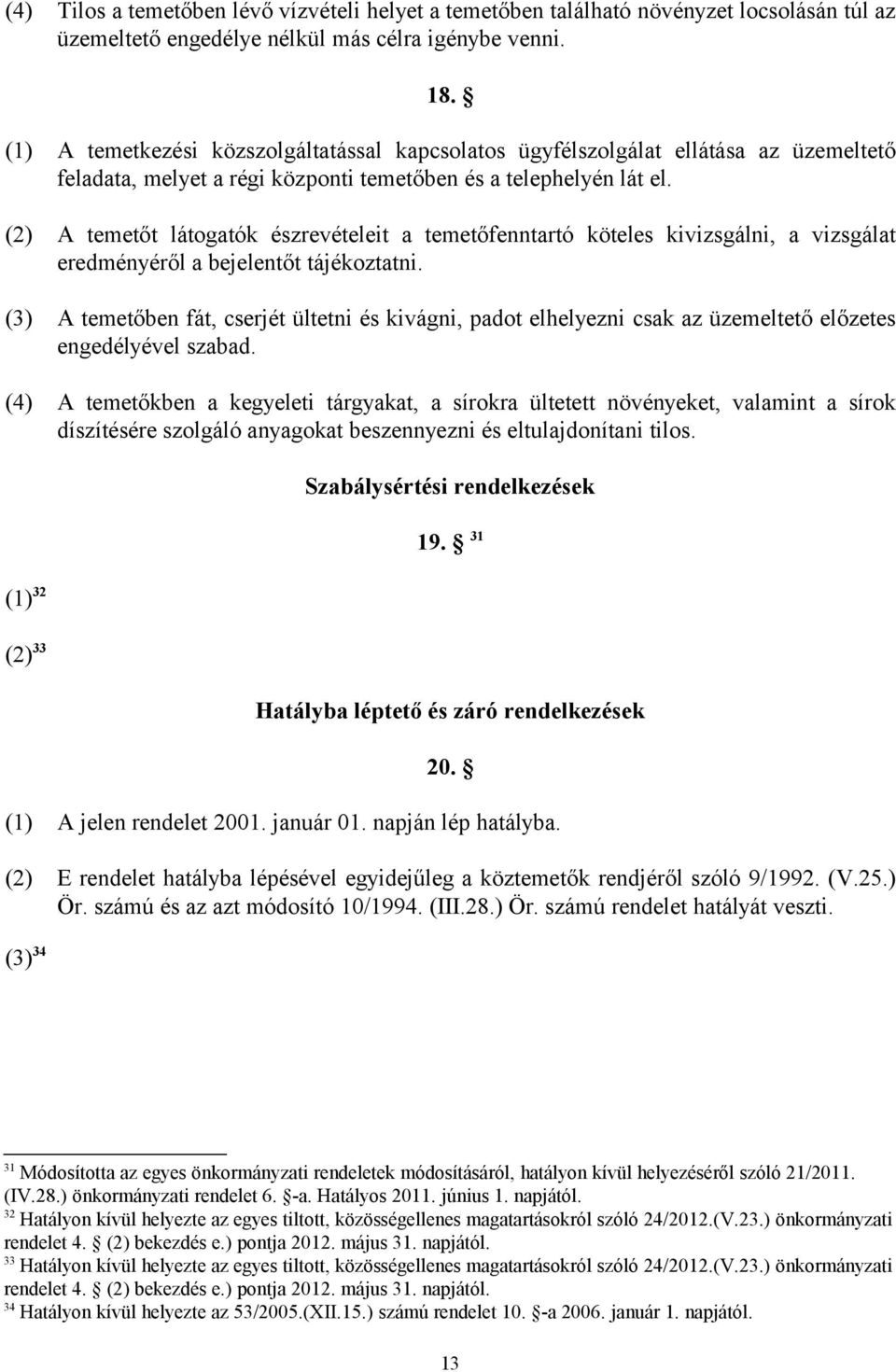 (2) A temetőt látogatók észrevételeit a temetőfenntartó köteles kivizsgálni, a vizsgálat eredményéről a bejelentőt tájékoztatni.